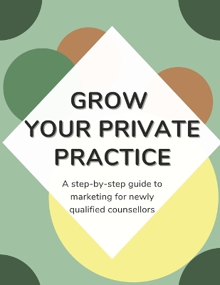 Grow Your Private Practice: A step-by-step marketing guide for newly qualified counsellors book