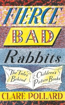 Fierce Bad Rabbits: The Tales Behind Children's Picture Books book