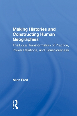 Making Histories And Constructing Human Geographies: The Local Transformation Of Practice, Power Relations, And Consciousness book