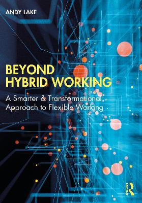 Beyond Hybrid Working: A Smarter & Transformational Approach to Flexible Working by Andy Lake