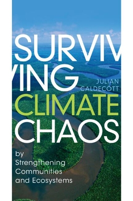 Surviving Climate Chaos: by Strengthening Communities and Ecosystems by Julian Caldecott