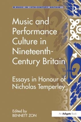 Music and Performance Culture in Nineteenth-Century Britain: Essays in Honour of Nicholas Temperley by Bennett Zon