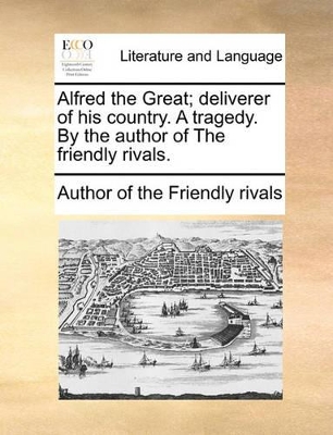 Alfred the Great; Deliverer of His Country. a Tragedy. by the Author of the Friendly Rivals. book