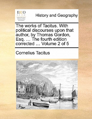 The Works of Tacitus. with Political Discourses Upon That Author, by Thomas Gordon, Esq. ... the Fourth Edition Corrected ... Volume 2 of 5 book