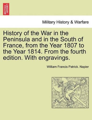 History of the War in the Peninsula and in the South of France, from the Year 1807 to the Year 1814. from the Fourth Edition. with Engravings. by William Francis Patrick Napier