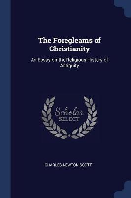 The Foregleams of Christianity by Charles Newton Scott