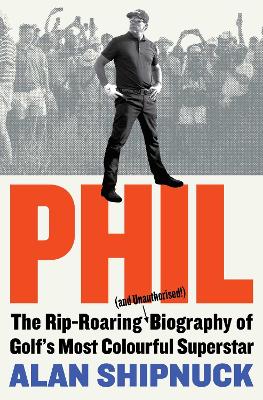 Phil: The Rip-Roaring (and Unauthorised!) Biography of Golf's Most Colourful Superstar book