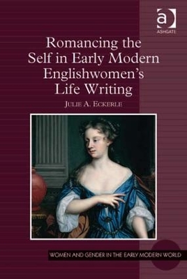 Romancing the Self in Early Modern Englishwomen's Life Writing by Julie A. Eckerle