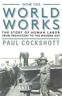 How the World Works: The Story of Human Labor from Prehistory to the Modern Day book