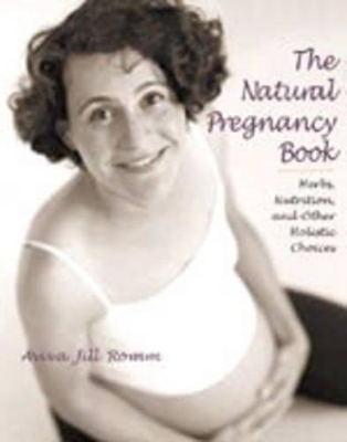 The Natural Pregnancy Book: Herbs, Nutrition and Other Holistic Choices book