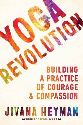 Yoga Revolution: Building a Practice of Courage and Compassion by Jivana Heyman