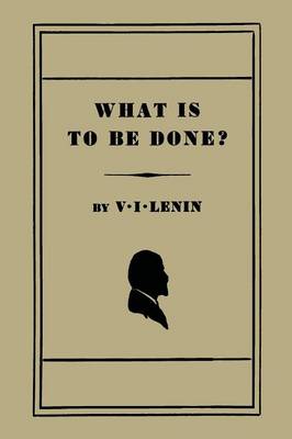 What Is to Be Done? [Burning Questions of Our Movement] by V I Lenin