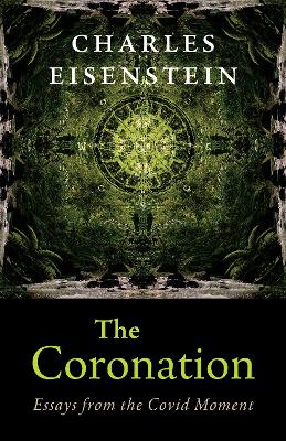 The Coronation: Essays from the Covid Moment by Charles Eisenstein