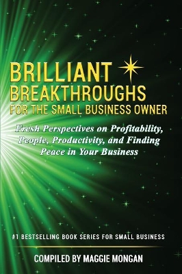 Brilliant Breakthroughs for the Small Business Owner: Fresh Perspectives on Profitability, People, Productivity, and Finding Peace in Your Business by Maggie Mongan