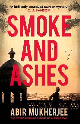 Smoke and Ashes: ‘A brilliantly conceived murder mystery’ C.J. Sansom by Abir Mukherjee