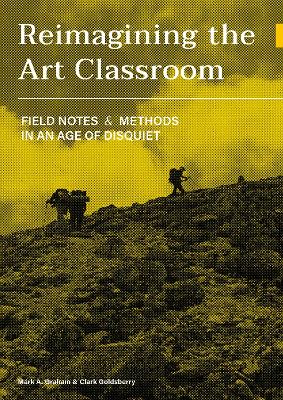 Reimagining the Art Classroom: Field Notes and Methods in an Age of Disquiet book