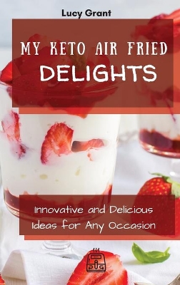 My Keto Air Fried Delights: Innovative and Delicious Ideas for Any Occasion book