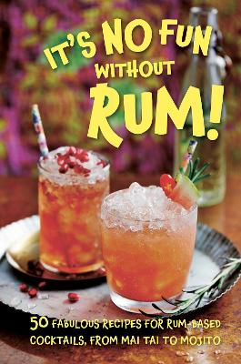 It’s No Fun Without Rum!: 50 Fabulous Recipes for Rum-Based Cocktails, from Mai Tai to Mojito by Dog 'n' Bone Books