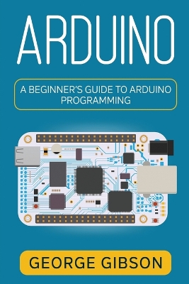Arduino: A Beginner's Guide to Arduino Programming book