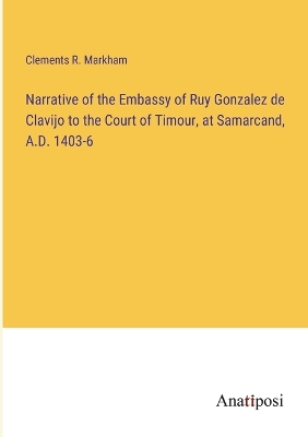 Narrative of the Embassy of Ruy Gonzalez de Clavijo to the Court of Timour, at Samarcand, A.D. 1403-6 book