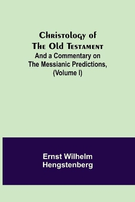 Christology of the Old Testament: And a Commentary on the Messianic Predictions, (Volume I) book