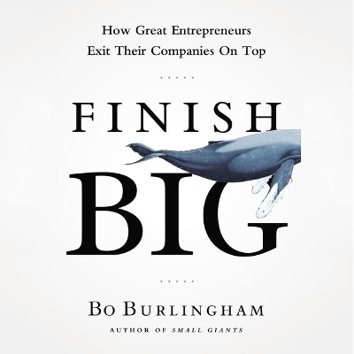 Finish Big: How Great Entrepreneurs Exit Their Companies on Top book