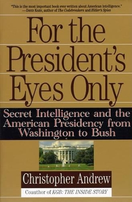 For the President's Eyes Only: Secret Intelligence and the American Presidency from Washington to Bush by Christopher Andrew