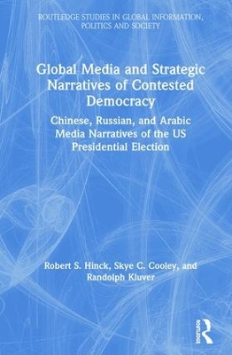 Global Media and Strategic Narratives of Contested Democracy: Chinese, Russian, and Arabic Media Narratives of the US Presidential Election by Robert S. Hinck