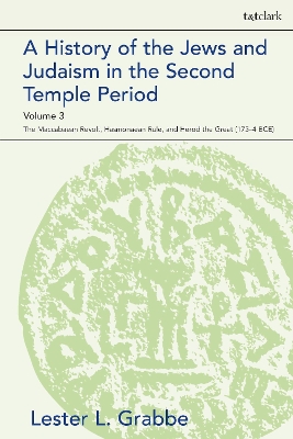 A A History of the Jews and Judaism in the Second Temple Period, Volume 3: The Maccabaean Revolt, Hasmonaean Rule, and Herod the Great (175-4 BCE) by Dr. Lester L. Grabbe