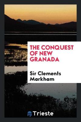 The Conquest of New Granada by Sir Clements Markham