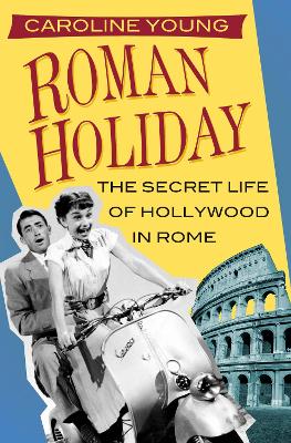 Roman Holiday: The Secret Life of Hollywood in Rome book