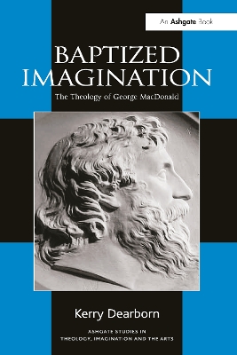 Baptized Imagination: The Theology of George MacDonald by Kerry Dearborn