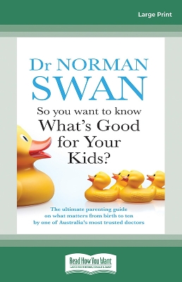 So You Want to Know What's Good for Your Kids?: The ultimate parenting guide on what matters from birth to ten by one of Australia's most trusted doctors by Dr Norman Swan