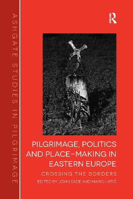 Pilgrimage, Politics and Place-Making in Eastern Europe: Crossing the Borders book