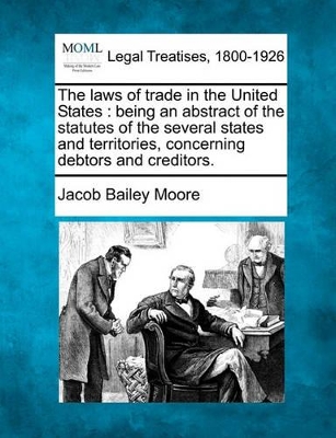 The Laws of Trade in the United States: Being an Abstract of the Statutes of the Several States and Territories, Concerning Debtors and Creditors. book