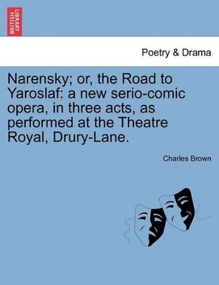 Narensky; Or, the Road to Yaroslaf: A New Serio-Comic Opera, in Three Acts, as Performed at the Theatre Royal, Drury-Lane. book