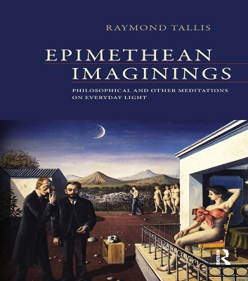 Epimethean Imaginings: Philosophical and Other Meditations on Everyday Light by Raymond Tallis