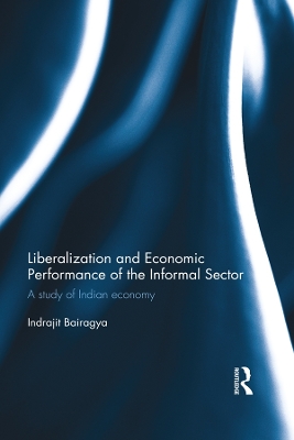 Liberalization and Economic Performance of the Informal Sector: A study of Indian Economy by Indrajit Bairagya