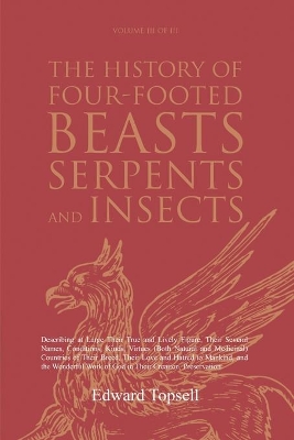 The History of Four-Footed Beasts, Serpents and Insects Vol. III of III: Describing at Large Their True and Lively Figure, Their Several Names, Conditions, Kinds, Virtues (Both Natural and Medicinal) Countries of Their Breed, Their Love and Hatred to Mankind, and the Wonderful Work of God in Their Creation, Preservation book