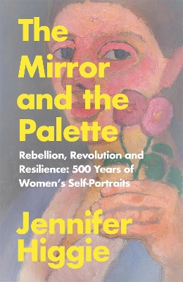 The Mirror and the Palette: Rebellion, Revolution and Resilience: 500 Years of Women's Self-Portraits book