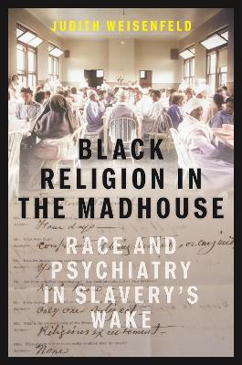 Black Religion in the Madhouse: Race and Psychiatry in Slavery's Wake book