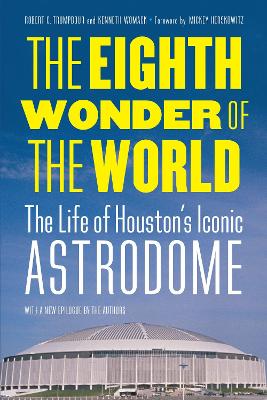 The The Eighth Wonder of the World: The Life of Houston's Iconic Astrodome by Robert C. Trumpbour
