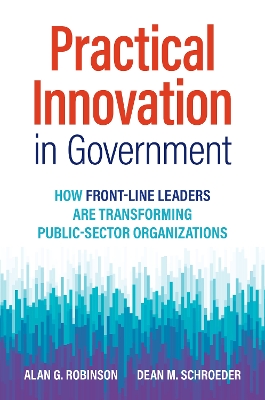 Practical Innovation in Government: How Front-Line Leaders Are Transforming Public-Sector Organizations  book