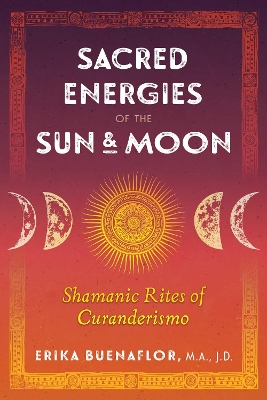 Sacred Energies of the Sun and Moon: Shamanic Rites of Curanderismo book