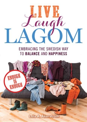 Live Laugh Lagom: Enough Is Enough--Embracing the Swedish Way to Balance and Happiness by Lola A Åkerström