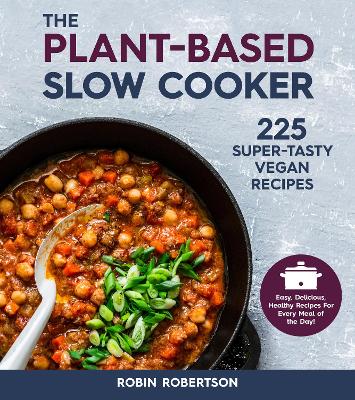 The Plant-Based Slow Cooker: 225 Super-Tasty Vegan Recipes - Easy, Delicious, Healthy Recipes For Every Meal of the Day! by Robin Robertson