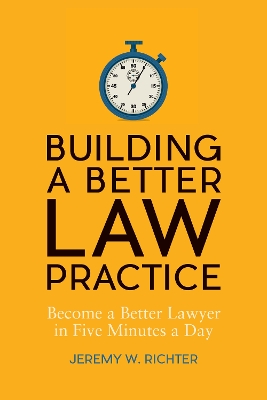 Building a Better Law Practice: Become a Better Lawyer in Five Minutes a Day: Become a Better Lawyer in Five Minutes a Day book