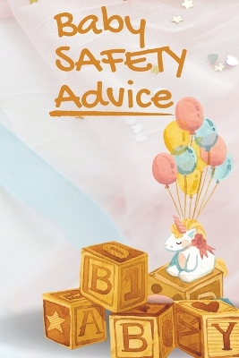 Baby Safety Advice Tips: Must Have Guide to Keeping Your Baby Safe/ Educates and Advises Parents on the Best Effective Methods for Keeping Their Children Safe and Avoiding Accidents as They Grow and Learn book
