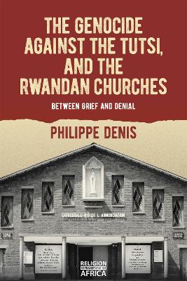 The Genocide against the Tutsi, and the Rwandan Churches: Between Grief and Denial book