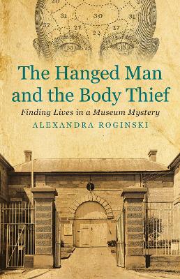 The The Hanged Man and the Body Thief: Finding Lives in a Museum Mystery by Alexandra Roginski